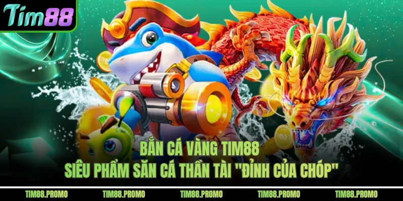 Bắn Cá Vàng Tim88 – Siêu Phẩm Săn Cá Thần Tài "Đỉnh Của Chóp" 