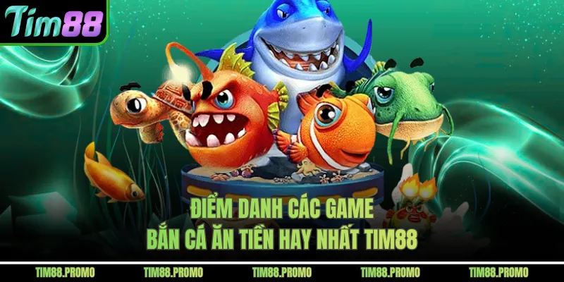 Điểm danh các game bắn cá ăn tiền hay nhất Tim88 