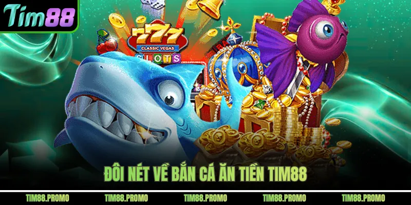 Đôi nét về bắn cá ăn tiền Tim88 