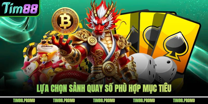 Lựa chọn sảnh quay số phù hợp mục tiêu