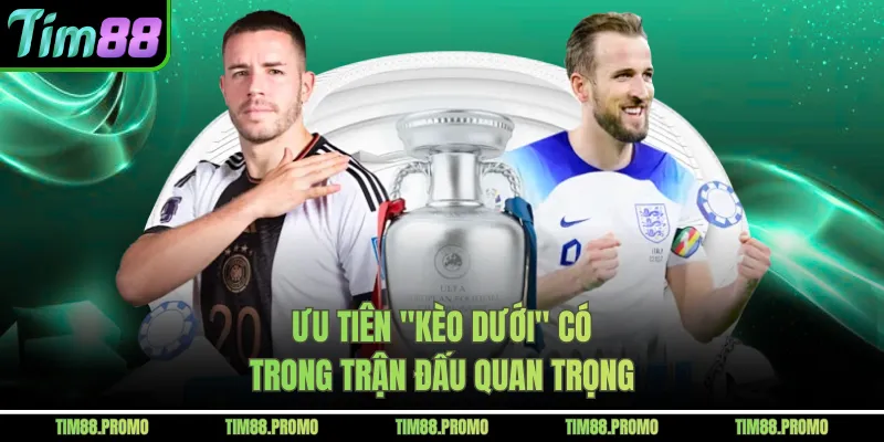 Ưu tiên "kèo dưới" có trong trận đấu quan trọng 